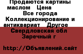 Продаются картины маслом › Цена ­ 8 340 - Все города Коллекционирование и антиквариат » Другое   . Свердловская обл.,Заречный г.